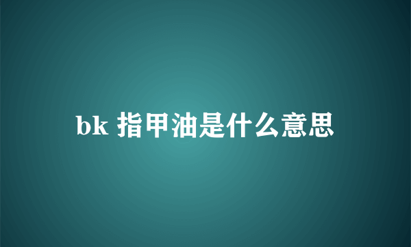 bk 指甲油是什么意思