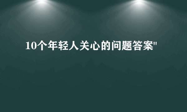 10个年轻人关心的问题答案