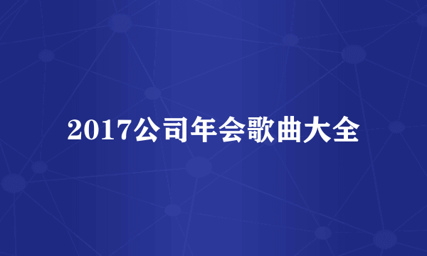 2017公司年会歌曲大全