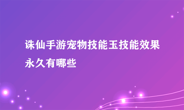 诛仙手游宠物技能玉技能效果永久有哪些