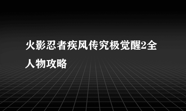 火影忍者疾风传究极觉醒2全人物攻略