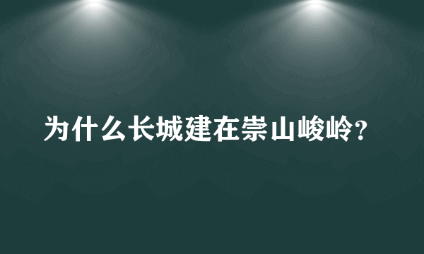 为什么长城建在崇山峻岭？