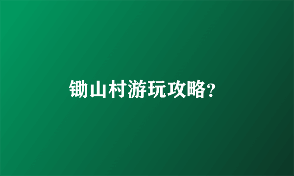 锄山村游玩攻略？