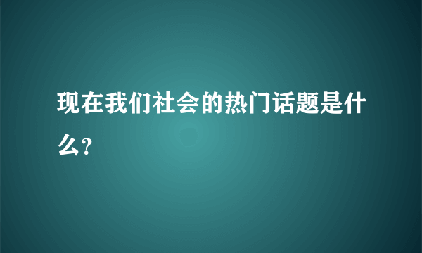 现在我们社会的热门话题是什么？