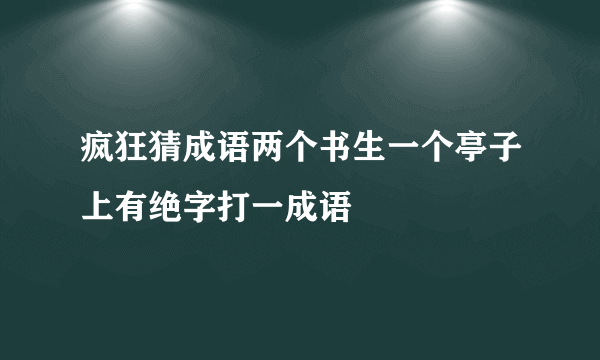 疯狂猜成语两个书生一个亭子上有绝字打一成语