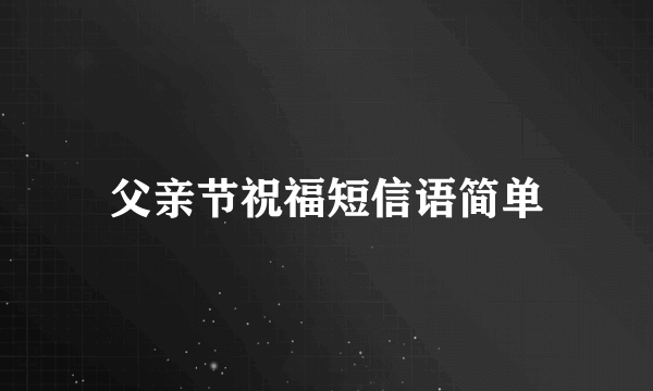 父亲节祝福短信语简单