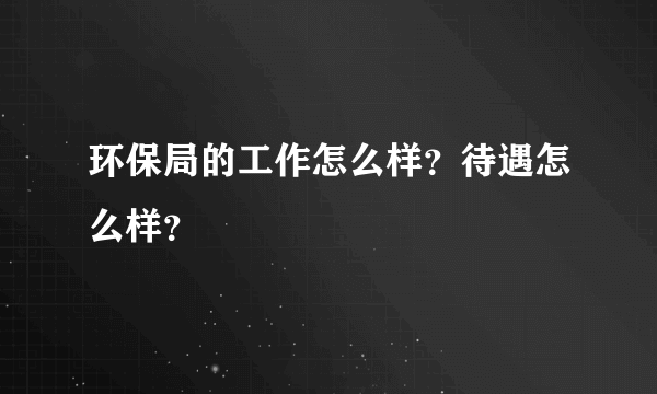 环保局的工作怎么样？待遇怎么样？