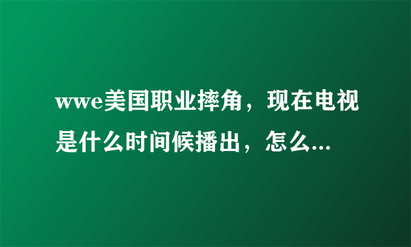 wwe美国职业摔角，现在电视是什么时间候播出，怎么有时有有没的呀？