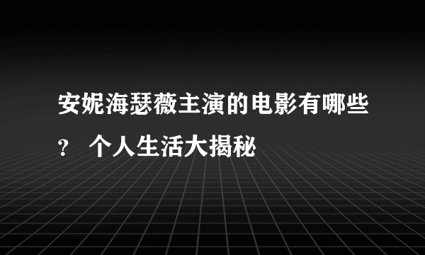 安妮海瑟薇主演的电影有哪些？ 个人生活大揭秘