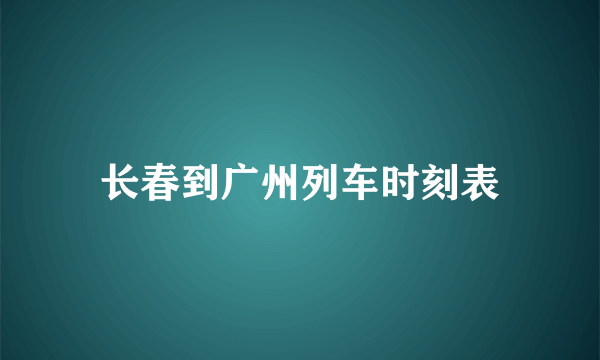 长春到广州列车时刻表