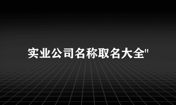 实业公司名称取名大全