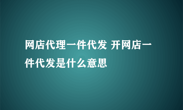 网店代理一件代发 开网店一件代发是什么意思