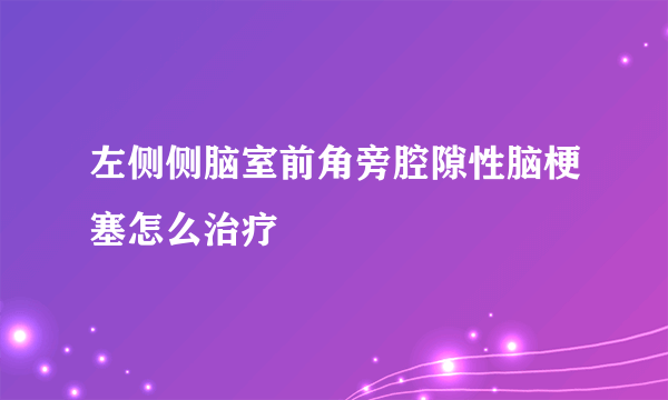 左侧侧脑室前角旁腔隙性脑梗塞怎么治疗