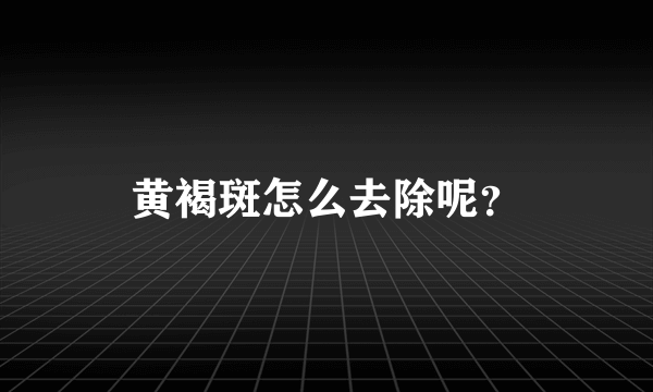 黄褐斑怎么去除呢？