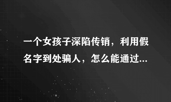 一个女孩子深陷传销，利用假名字到处骗人，怎么能通过法律救她出来？