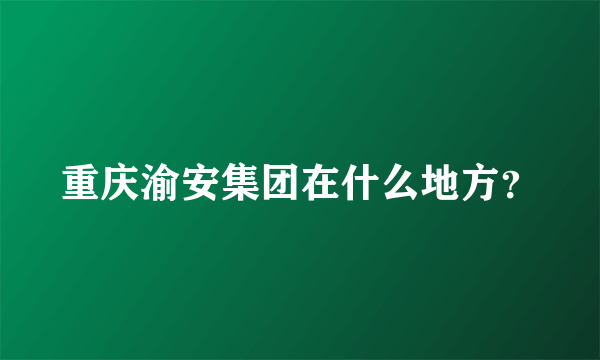 重庆渝安集团在什么地方？