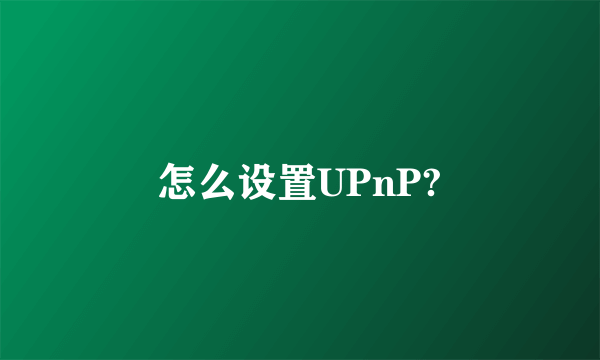 怎么设置UPnP?