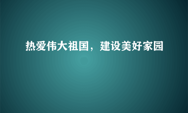 热爱伟大祖国，建设美好家园