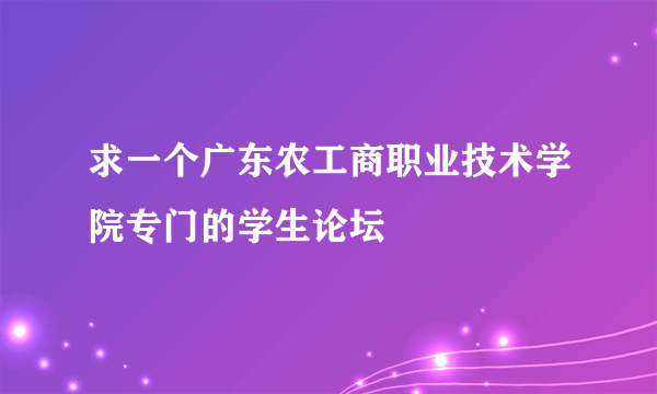 求一个广东农工商职业技术学院专门的学生论坛