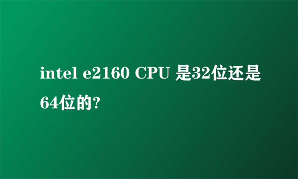 intel e2160 CPU 是32位还是64位的?