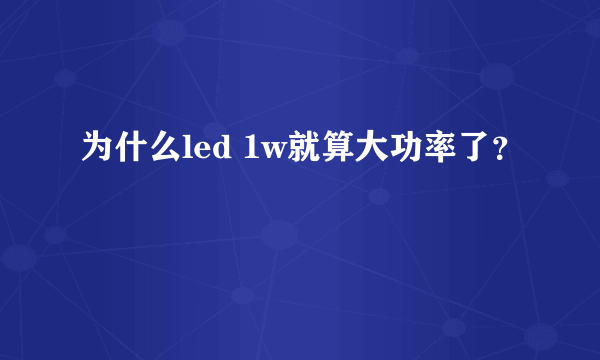 为什么led 1w就算大功率了？