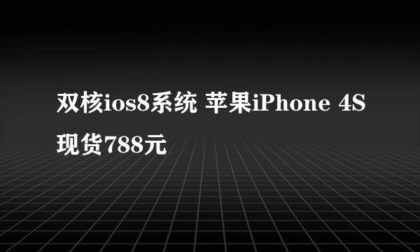 双核ios8系统 苹果iPhone 4S现货788元