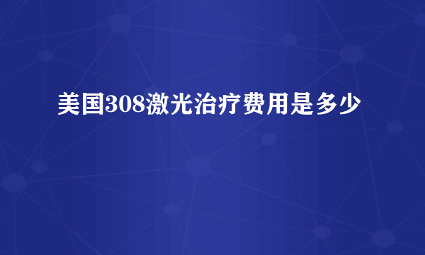 美国308激光治疗费用是多少