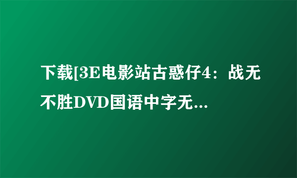 下载[3E电影站古惑仔4：战无不胜DVD国语中字无水印种子的网址好东西大家分享