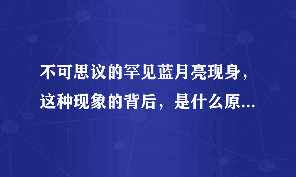 不可思议的罕见蓝月亮现身，这种现象的背后，是什么原因造成的？