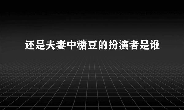 还是夫妻中糖豆的扮演者是谁