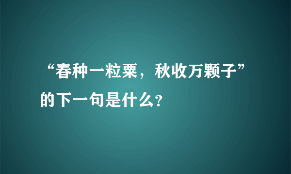 “春种一粒粟，秋收万颗子”的下一句是什么？