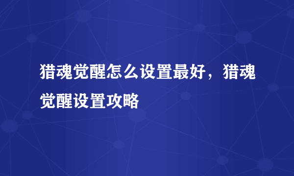 猎魂觉醒怎么设置最好，猎魂觉醒设置攻略