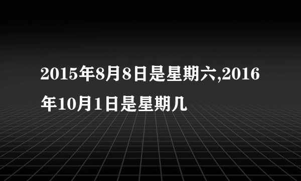 2015年8月8日是星期六,2016年10月1日是星期几