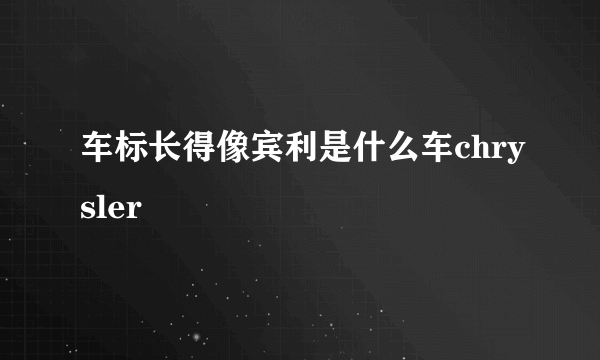 车标长得像宾利是什么车chrysler