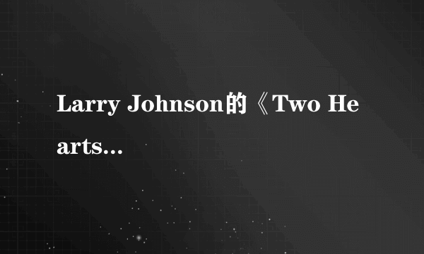 Larry Johnson的《Two Hearts》 歌词