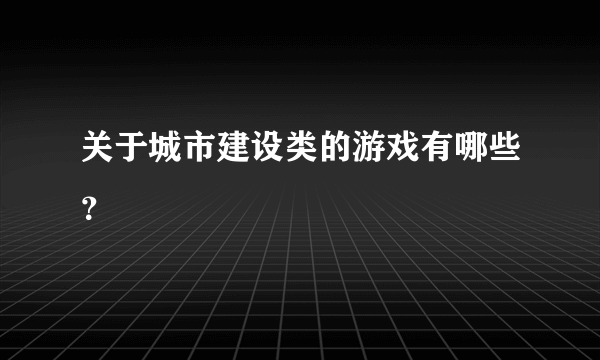 关于城市建设类的游戏有哪些？