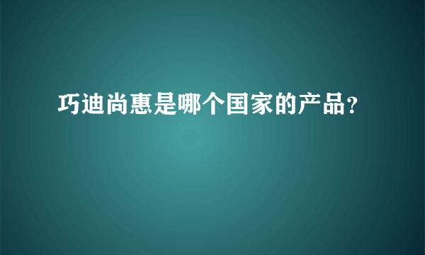 巧迪尚惠是哪个国家的产品？