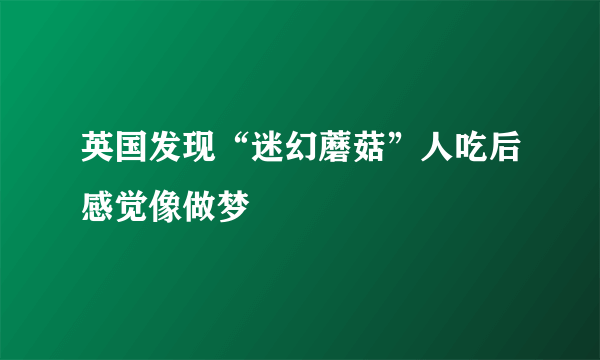 英国发现“迷幻蘑菇”人吃后感觉像做梦