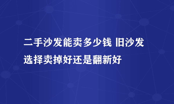 二手沙发能卖多少钱 旧沙发选择卖掉好还是翻新好