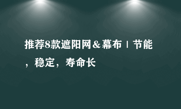 推荐8款遮阳网＆幕布｜节能，稳定，寿命长