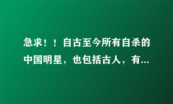 急求！！自古至今所有自杀的中国明星，也包括古人，有详细资料更好，没有也行，几万年前自杀的猴子就不要