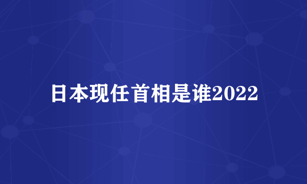 日本现任首相是谁2022