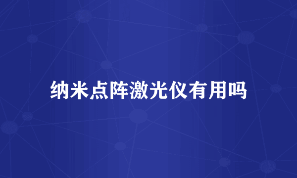 纳米点阵激光仪有用吗