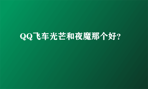 QQ飞车光芒和夜魔那个好？