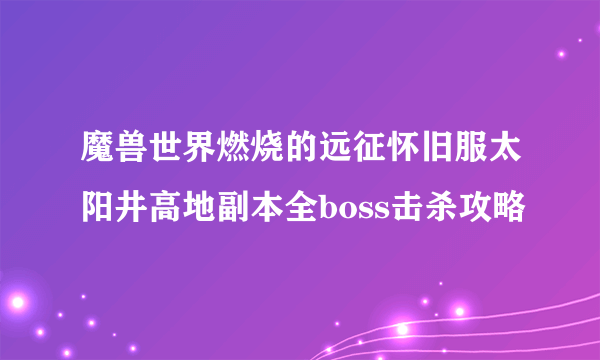 魔兽世界燃烧的远征怀旧服太阳井高地副本全boss击杀攻略