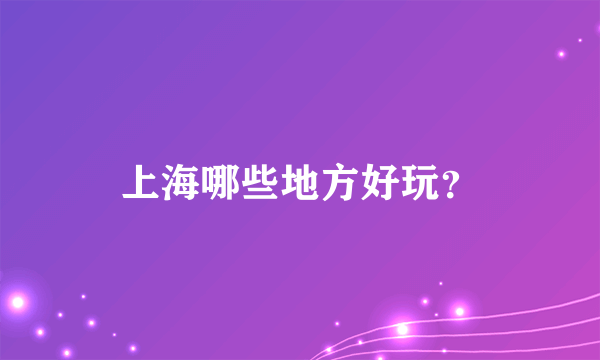 上海哪些地方好玩？