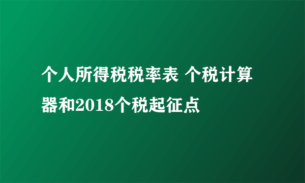 个人所得税税率表 个税计算器和2018个税起征点