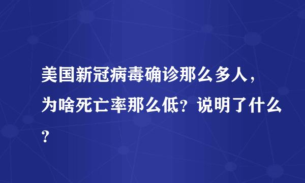 美国新冠病毒确诊那么多人，为啥死亡率那么低？说明了什么？