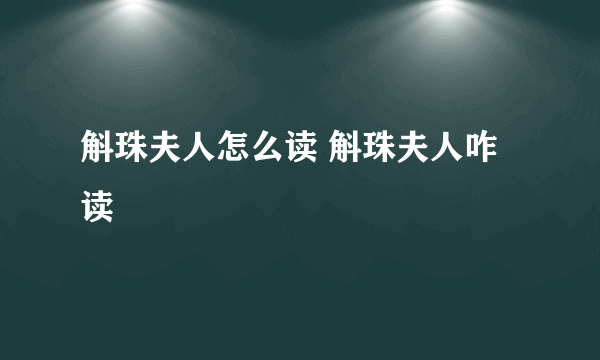 斛珠夫人怎么读 斛珠夫人咋读