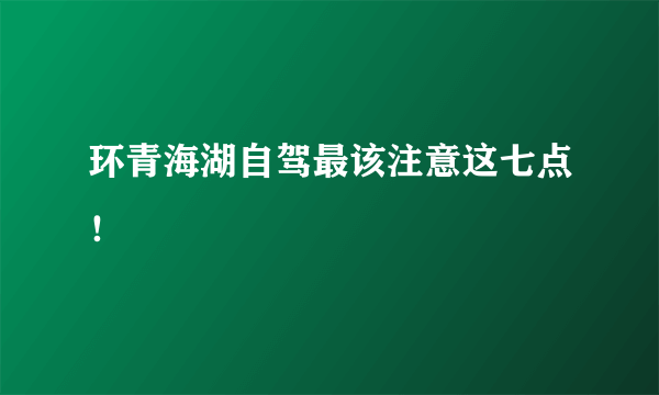 环青海湖自驾最该注意这七点！